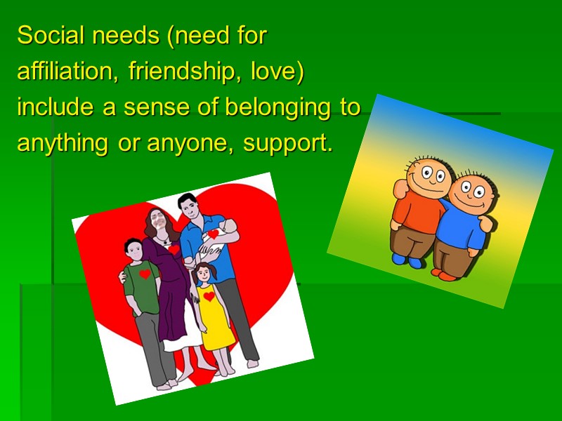 Social needs (need for affiliation, friendship, love) include a sense of belonging to anything